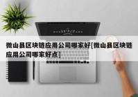 微山县区块链应用公司哪家好[微山县区块链应用公司哪家好点]
