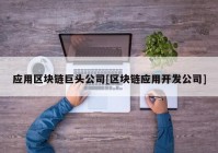 应用区块链巨头公司[区块链应用开发公司]