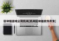 区块链游戏公司杭州[杭州区块链软件开发]