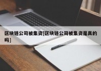 区块链公司被集资[区块链公司被集资是真的吗]