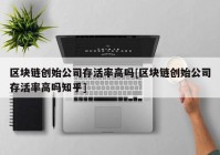 区块链创始公司存活率高吗[区块链创始公司存活率高吗知乎]
