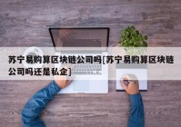 苏宁易购算区块链公司吗[苏宁易购算区块链公司吗还是私企]