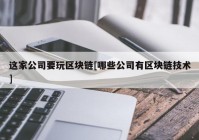 这家公司要玩区块链[哪些公司有区块链技术]