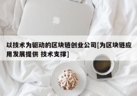 以技术为驱动的区块链创业公司[为区块链应用发展提供 技术支撑]
