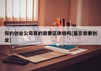 你的创业公司真的需要区块链吗[是否需要创业]